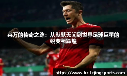 莱万的传奇之路：从默默无闻到世界足球巨星的蜕变与辉煌