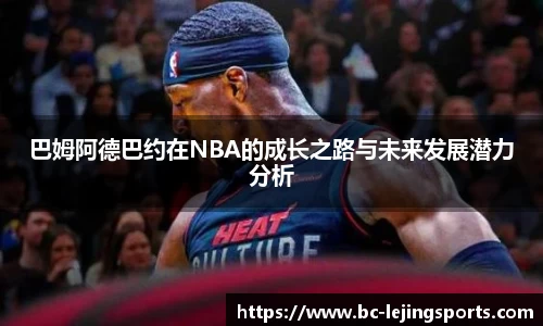 巴姆阿德巴约在NBA的成长之路与未来发展潜力分析