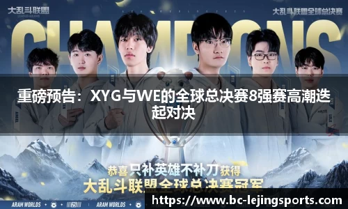 重磅预告：XYG与WE的全球总决赛8强赛高潮迭起对决