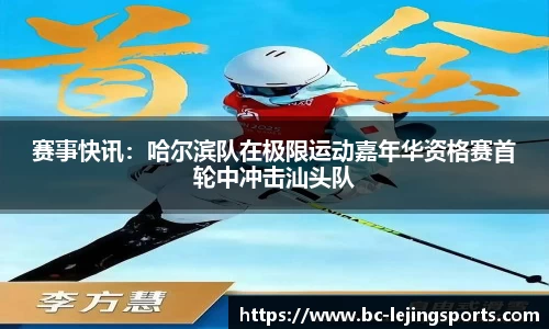 赛事快讯：哈尔滨队在极限运动嘉年华资格赛首轮中冲击汕头队